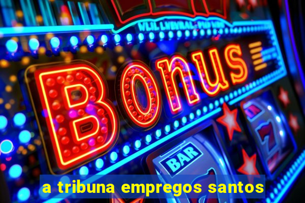 a tribuna empregos santos